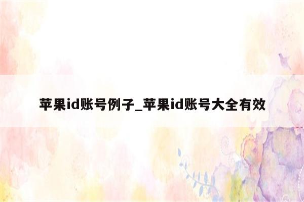 <strong>苹果id</strong>账号例子_<strong>苹果id</strong>账号大全有效