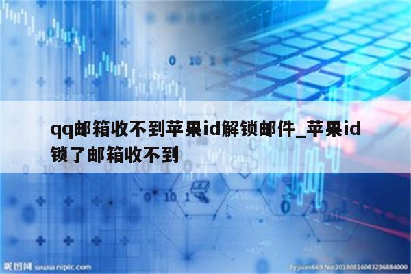 qq邮箱收不到<strong>苹果id</strong>解锁邮件_<strong>苹果id</strong>锁了邮箱收不到