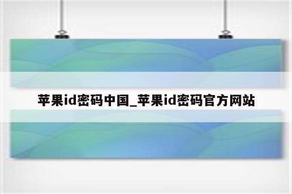 <strong>苹果id</strong>密码中国_<strong>苹果id</strong>密码官方网站