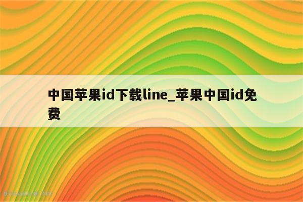 中国<strong>苹果id</strong>下载line_苹果中国id免费