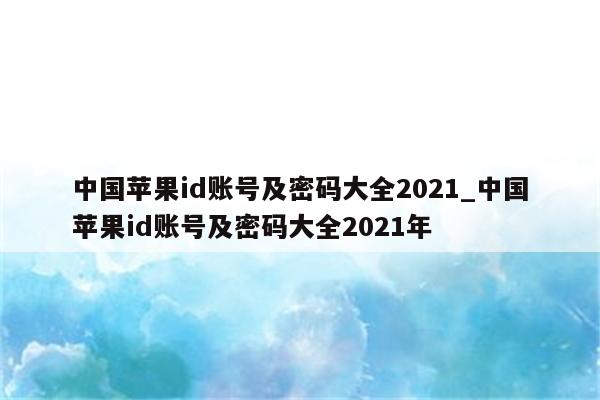 中国<strong>苹果id</strong>账号及密码大全2021_中国<strong>苹果id</strong>账号及密码大全2021年