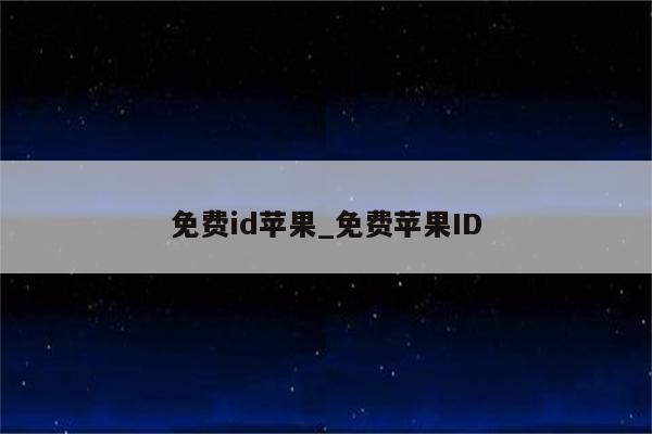 免费id苹果_免费<strong>苹果id</strong>
