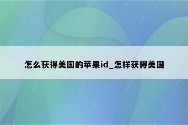 怎么获得美国的<strong>苹果id</strong>_怎样获得美国