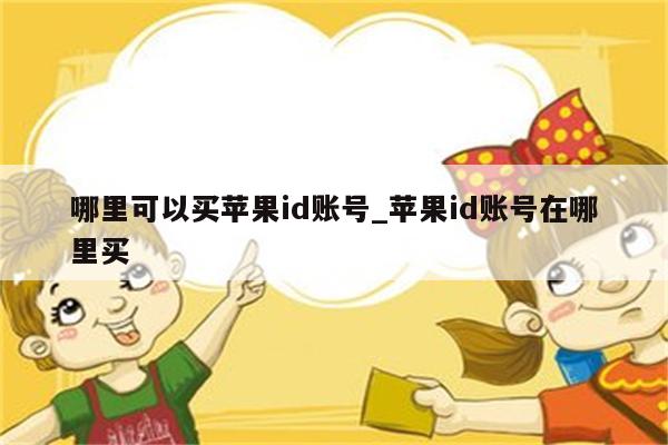 哪里可以买<strong>苹果id</strong>账号_<strong>苹果id</strong>账号在哪里买