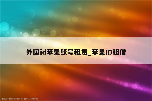 外国id苹果账号租赁_<strong>苹果id</strong>租借