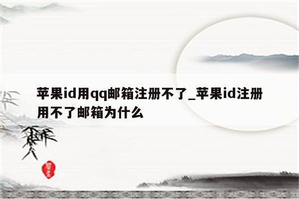 <strong>苹果id</strong>用qq邮箱注册不了_<strong>苹果id</strong>注册用不了邮箱为什么