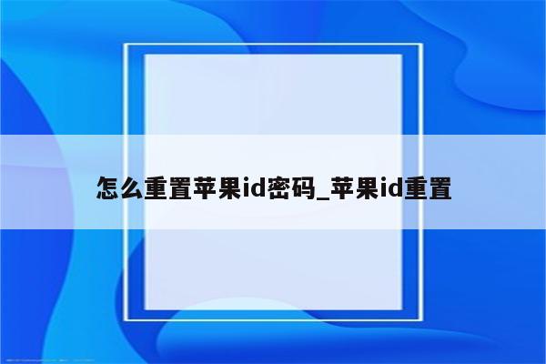 怎么重置<strong>苹果id</strong>密码_<strong>苹果id</strong>重置