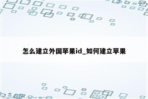 怎么建立外国<strong>苹果id</strong>_如何建立苹果