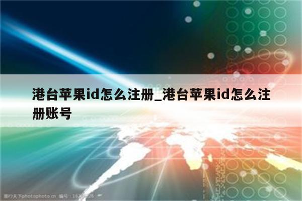 港台<strong>苹果id</strong>怎么注册_港台<strong>苹果id</strong>怎么注册账号