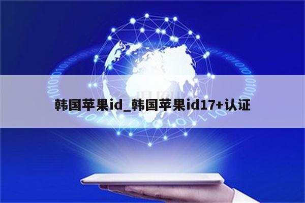 韩国<strong>苹果id</strong>_韩国<strong>苹果id</strong>17+认证