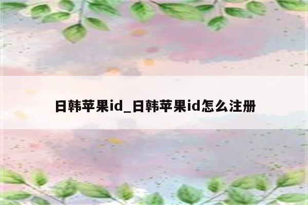 日韩<strong>苹果id</strong>_日韩<strong>苹果id</strong>怎么注册