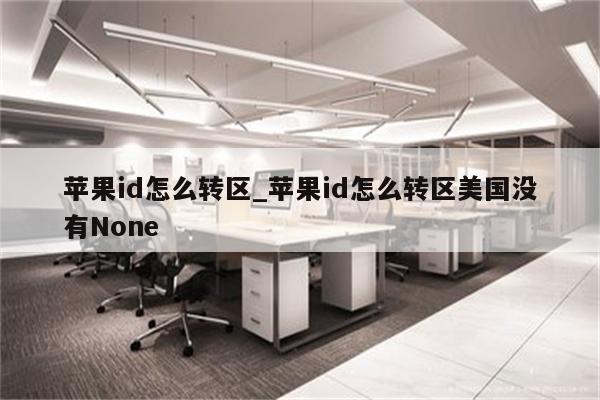 <strong>苹果id</strong>怎么转区_<strong>苹果id</strong>怎么转区美国没有None