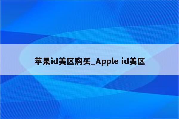 <strong>苹果id</strong>美区购买_Apple id美区