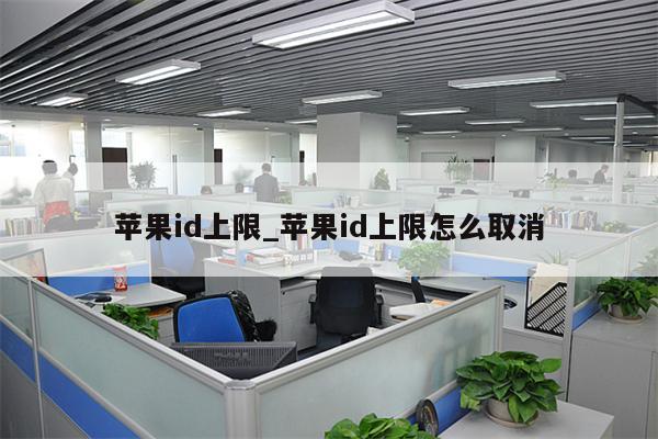 <strong>苹果id</strong>上限_<strong>苹果id</strong>上限怎么取消