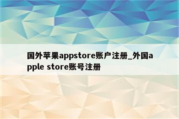 国外<strong>苹果app</strong>store账户注册_外国apple store账号注册