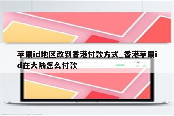 <strong>苹果id</strong>地区改到香港付款方式_香港<strong>苹果id</strong>在大陆怎么付款