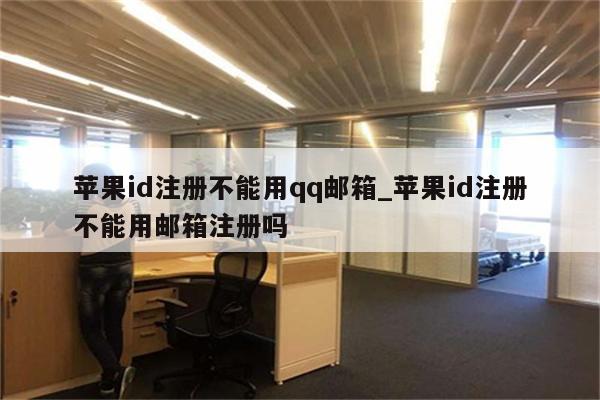 <strong>苹果id</strong>注册不能用qq邮箱_<strong>苹果id</strong>注册不能用邮箱注册吗