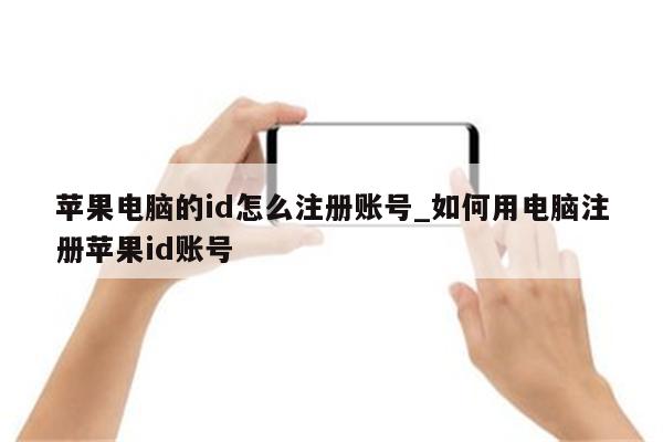 苹果电脑的id怎么注册账号_如何用电脑注册<strong>苹果id</strong>账号