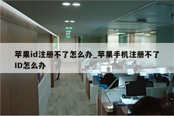 <strong>苹果id</strong>注册不了怎么办_苹果手机注册不了ID怎么办