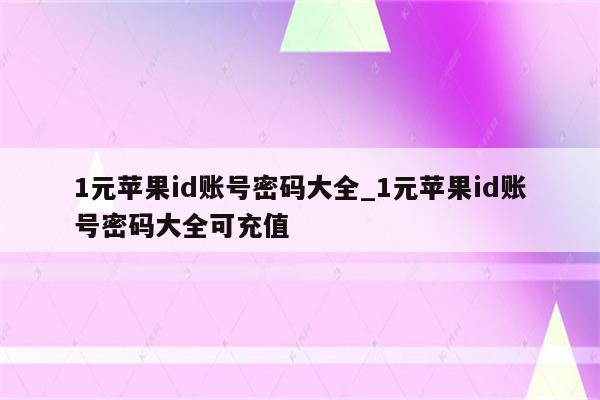 1元<strong>苹果id</strong>账号密码大全_1元<strong>苹果id</strong>账号密码大全可充值