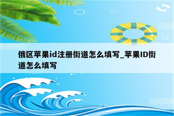 俄区<strong>苹果id</strong>注册街道怎么填写_<strong>苹果id</strong>街道怎么填写