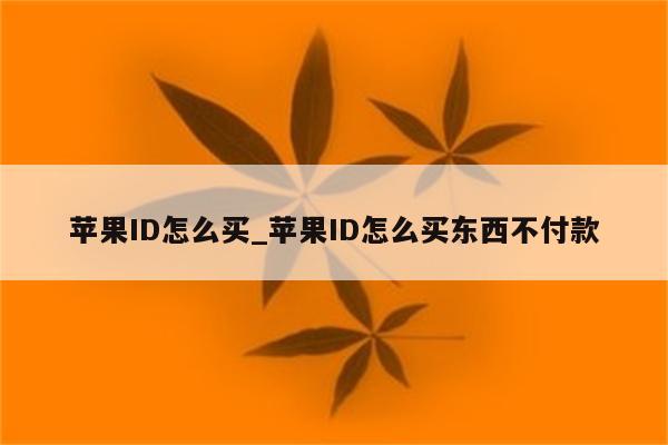 <strong>苹果id</strong>怎么买_<strong>苹果id</strong>怎么买东西不付款