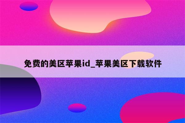 免费的美区<strong>苹果id</strong>_苹果美区下载软件