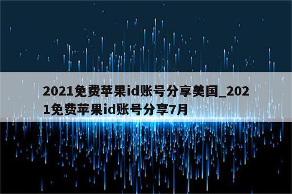 2021免费<strong>苹果id</strong>账号分享美国_2021免费<strong>苹果id</strong>账号分享7月
