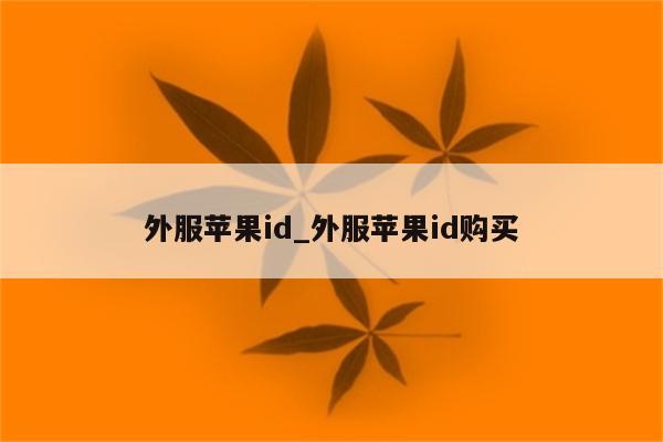 外服<strong>苹果id</strong>_外服<strong>苹果id</strong>购买