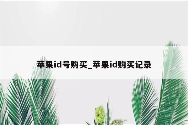 <strong>苹果id</strong>号购买_<strong>苹果id</strong>购买记录