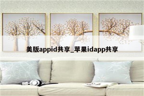 美版appid共享_<strong>苹果id</strong>app共享