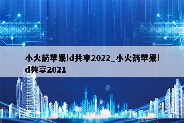 小火箭<strong>苹果id</strong>共享2022_小火箭<strong>苹果id</strong>共享2021