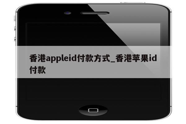 香港appleid付款方式_香港<strong>苹果id</strong>付款