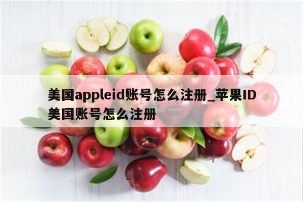 美国appleid账号怎么注册_<strong>苹果id</strong>美国账号怎么注册