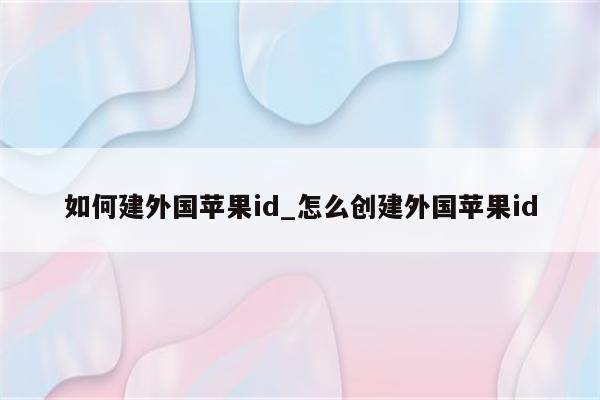 如何建外国<strong>苹果id</strong>_怎么创建外国<strong>苹果id</strong>