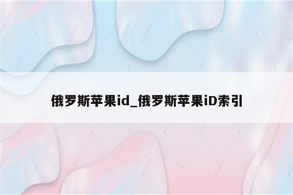 俄罗斯<strong>苹果id</strong>_俄罗斯<strong>苹果id</strong>索引