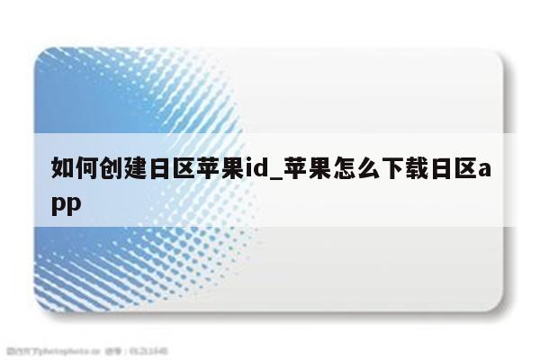 如何创建日区<strong>苹果id</strong>_苹果怎么下载日区app