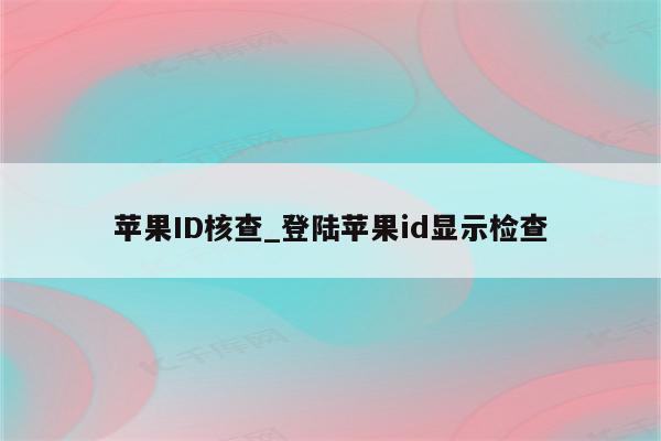 <strong>苹果id</strong>核查_登陆<strong>苹果id</strong>显示检查
