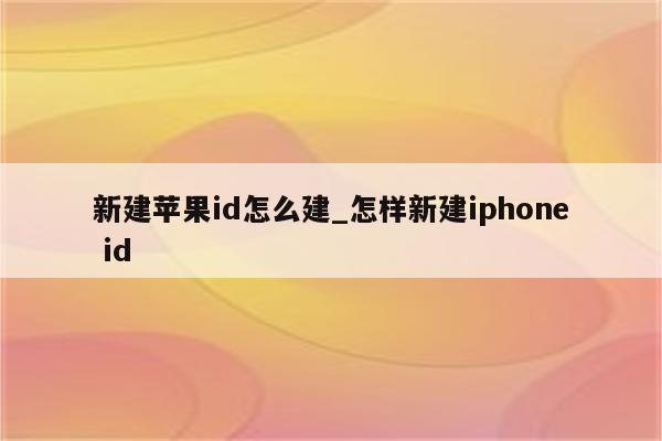 新建<strong>苹果id</strong>怎么建_怎样新建iphone id