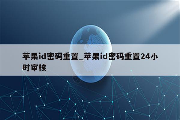 <strong>苹果id</strong>密码重置_<strong>苹果id</strong>密码重置24小时审核