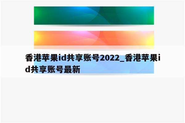 香港<strong>苹果id</strong>共享账号2022_香港<strong>苹果id</strong>共享账号最新