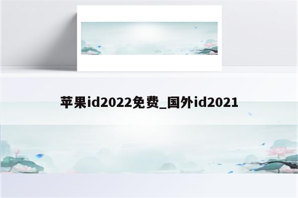 <strong>苹果id</strong>2022免费_国外id2021