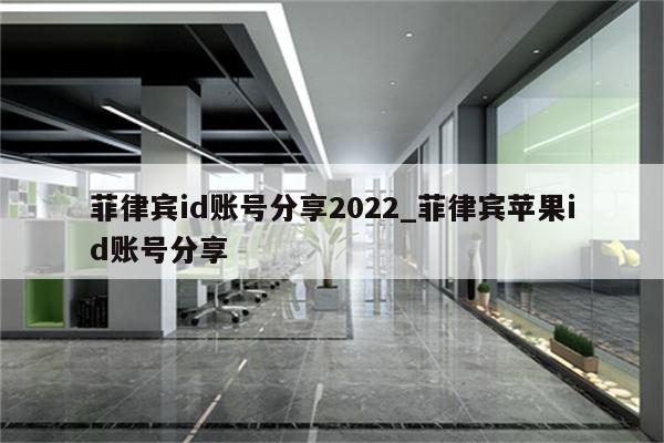 菲律宾id账号分享2022_菲律宾<strong>苹果id</strong>账号分享