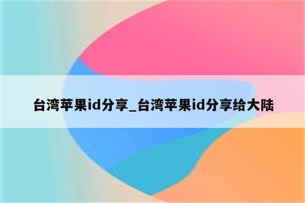 台湾<strong>苹果id</strong>分享_台湾<strong>苹果id</strong>分享给大陆