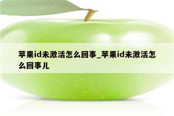 <strong>苹果id</strong>未激活怎么回事_<strong>苹果id</strong>未激活怎么回事儿