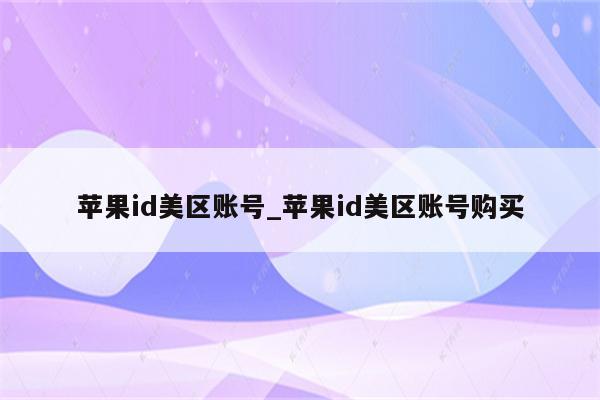 <strong>苹果id</strong>美区账号_<strong>苹果id</strong>美区账号购买