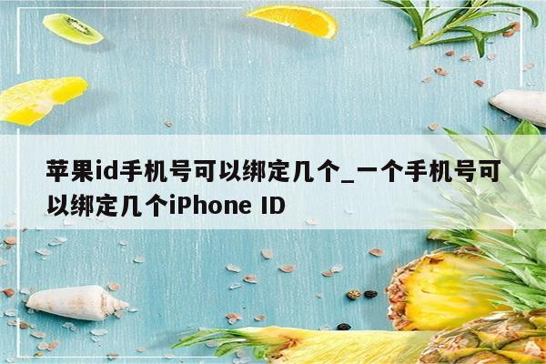 <strong>苹果id</strong>手机号可以绑定几个_一个手机号可以绑定几个iPhone ID