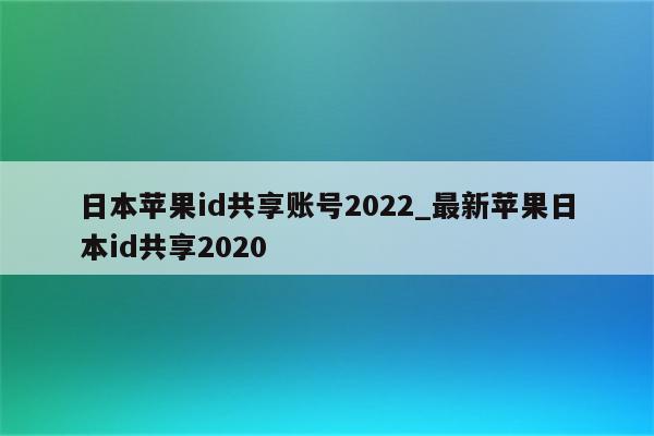 日本<strong>苹果id</strong>共享账号2022_最新苹果日本id共享2020