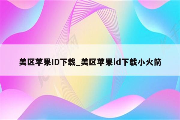 美区<strong>苹果id</strong>下载_美区<strong>苹果id</strong>下载小火箭