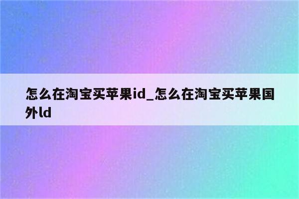 怎么在淘宝买<strong>苹果id</strong>_怎么在淘宝买苹果国外ld